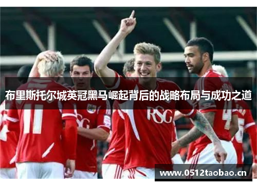 布里斯托尔城英冠黑马崛起背后的战略布局与成功之道