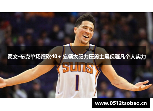 德文·布克单场爆砍40+ 率领太阳力压勇士展现超凡个人实力 德文·布克单场爆砍40+ 率领太阳力压勇士展现超凡个人实力